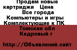 Продам новые картриджи › Цена ­ 2 300 - Все города Компьютеры и игры » Комплектующие к ПК   . Томская обл.,Кедровый г.